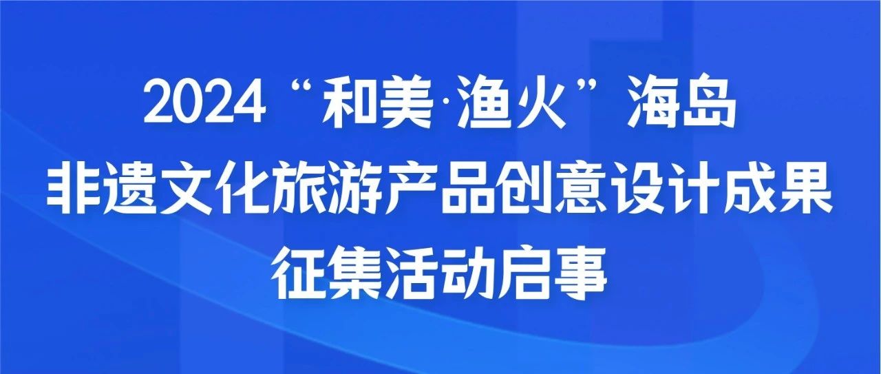 2024“和美漁火”海島非遺文化旅游產(chǎn)品創(chuàng)意設計成果征集活動啟事